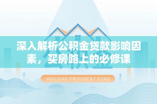 亳州深入解析公积金贷款影响因素，买房路上的必修课