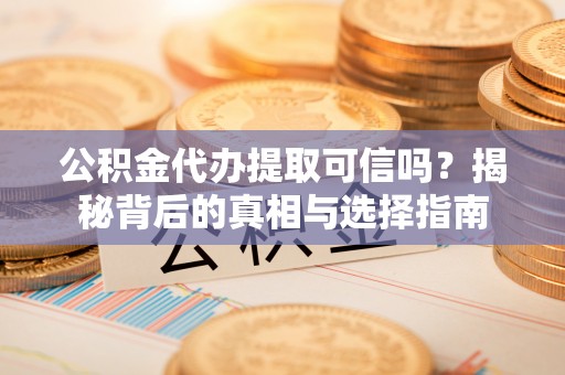 亳州公积金代办提取可信吗？揭秘背后的真相与选择指南