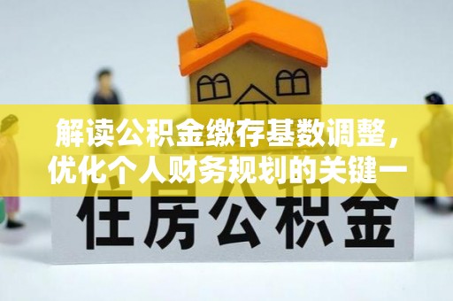 亳州解读公积金缴存基数调整，优化个人财务规划的关键一步