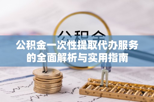 亳州公积金一次性提取代办服务的全面解析与实用指南