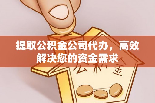 亳州提取公积金公司代办，高效解决您的资金需求