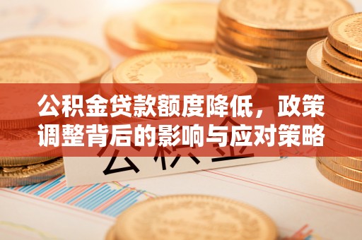 亳州公积金贷款额度降低，政策调整背后的影响与应对策略