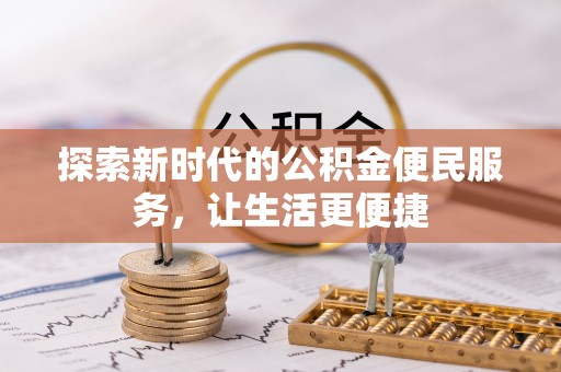 亳州探索新时代的公积金便民服务，让生活更便捷