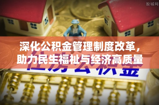 亳州深化公积金管理制度改革，助力民生福祉与经济高质量发展