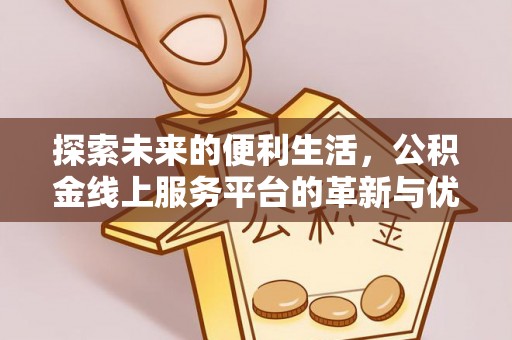 亳州探索未来的便利生活，公积金线上服务平台的革新与优势