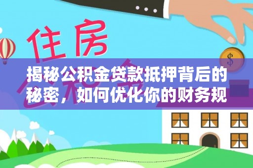 亳州揭秘公积金贷款抵押背后的秘密，如何优化你的财务规划