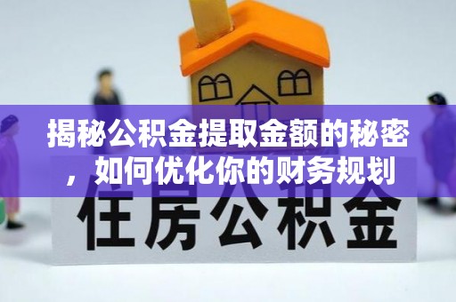亳州揭秘公积金提取金额的秘密，如何优化你的财务规划