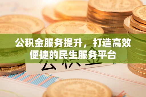 亳州公积金服务提升，打造高效便捷的民生服务平台