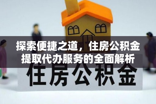亳州探索便捷之道，住房公积金提取代办服务的全面解析