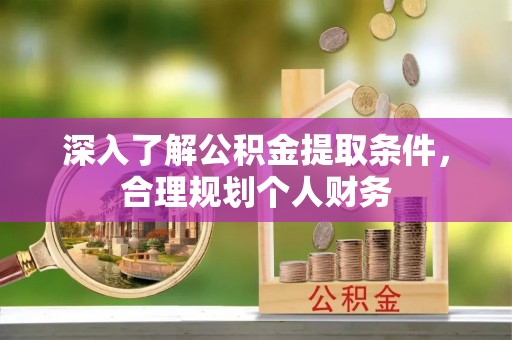 亳州深入了解公积金提取条件，合理规划个人财务