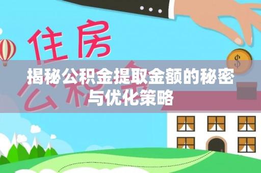 亳州揭秘公积金提取金额的秘密与优化策略