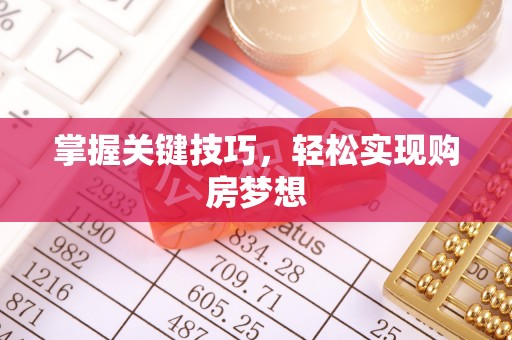 亳州掌握关键技巧，轻松实现购房梦想