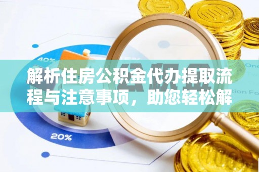 亳州解析住房公积金代办提取流程与注意事项，助您轻松解决资金难题