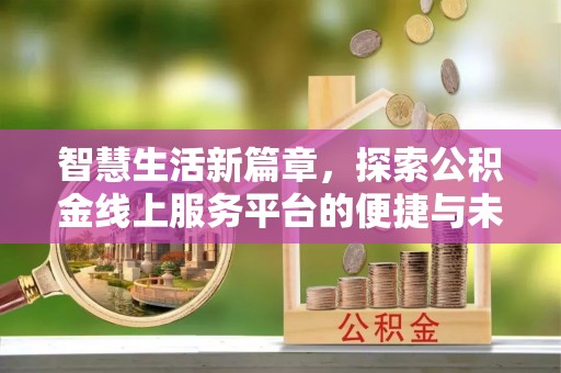 亳州智慧生活新篇章，探索公积金线上服务平台的便捷与未来