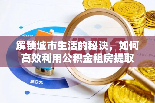 亳州解锁城市生活的秘诀，如何高效利用公积金租房提取