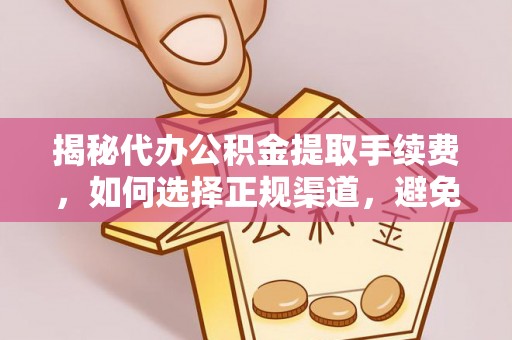亳州揭秘代办公积金提取手续费，如何选择正规渠道，避免上当受骗