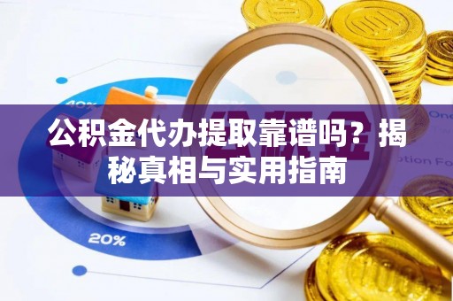 亳州公积金代办提取靠谱吗？揭秘真相与实用指南