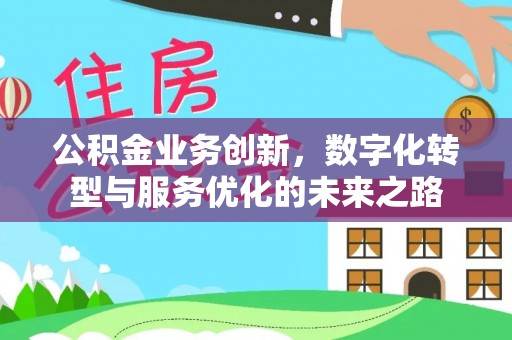 亳州公积金业务创新，数字化转型与服务优化的未来之路