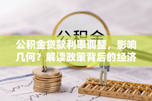 亳州公积金贷款利率调整，影响几何？解读政策背后的经济逻辑