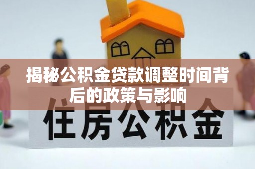 亳州揭秘公积金贷款调整时间背后的政策与影响