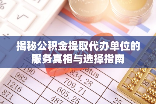 亳州揭秘公积金提取代办单位的服务真相与选择指南