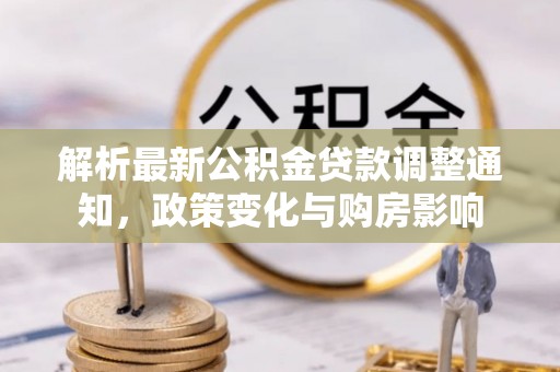 亳州解析最新公积金贷款调整通知，政策变化与购房影响