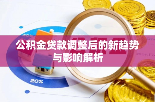 亳州公积金贷款调整后的新趋势与影响解析
