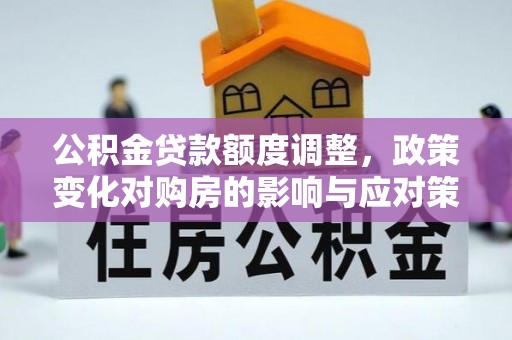 亳州公积金贷款额度调整，政策变化对购房的影响与应对策略