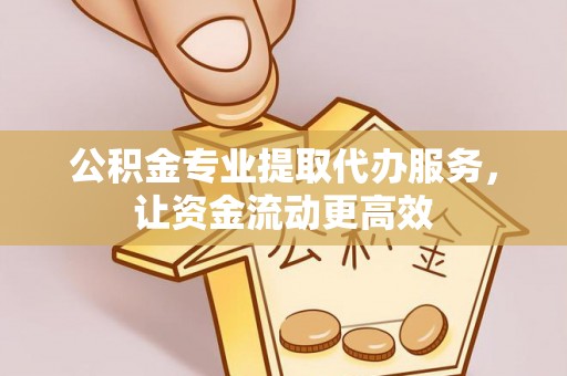 亳州公积金专业提取代办服务，让资金流动更高效
