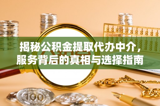 亳州揭秘公积金提取代办中介，服务背后的真相与选择指南