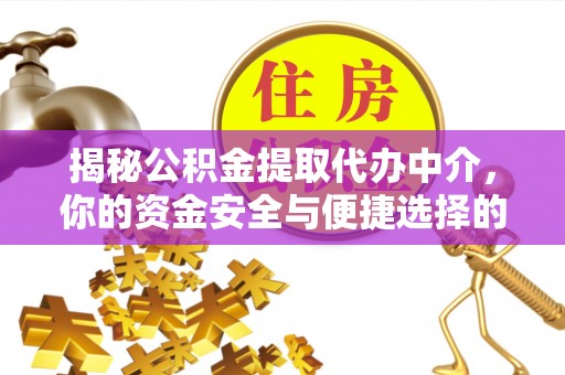 亳州揭秘公积金提取代办中介，你的资金安全与便捷选择的平衡点