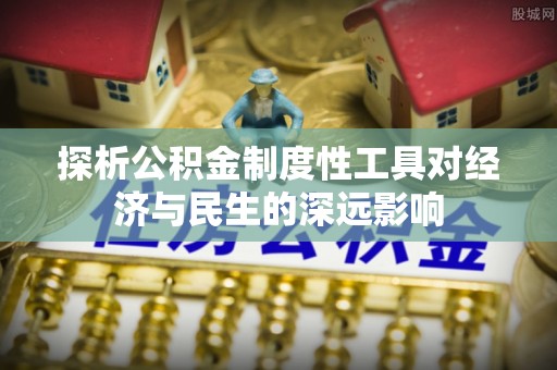 亳州探析公积金制度性工具对经济与民生的深远影响