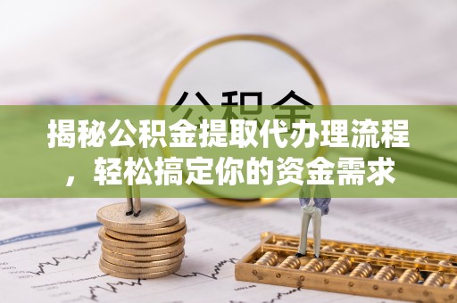 亳州揭秘公积金提取代办理流程，轻松搞定你的资金需求