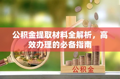 亳州公积金提取材料全解析，高效办理的必备指南