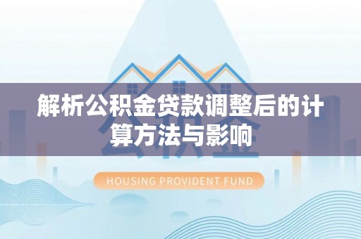 亳州解析公积金贷款调整后的计算方法与影响