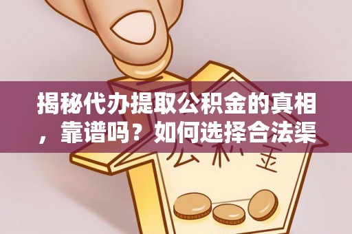 亳州揭秘代办提取公积金的真相，靠谱吗？如何选择合法渠道