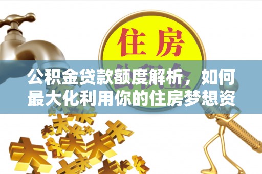 亳州公积金贷款额度解析，如何最大化利用你的住房梦想资金