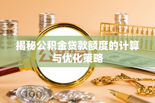 亳州揭秘公积金贷款额度的计算与优化策略