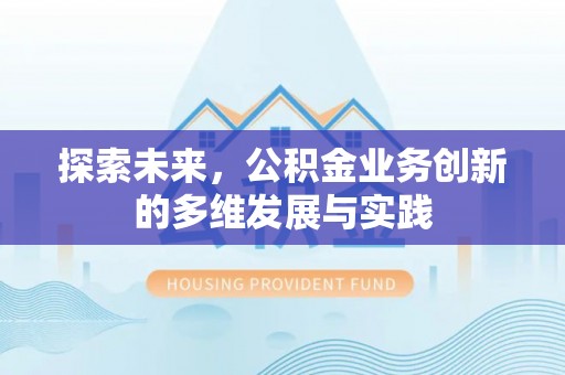 亳州探索未来，公积金业务创新的多维发展与实践