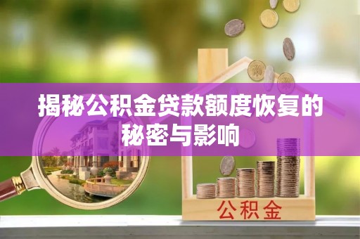 亳州揭秘公积金贷款额度恢复的秘密与影响