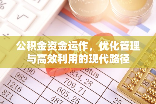 亳州公积金资金运作，优化管理与高效利用的现代路径
