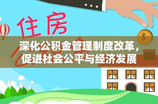 亳州深化公积金管理制度改革，促进社会公平与经济发展