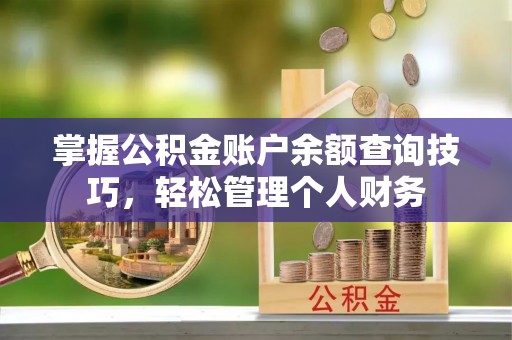 亳州掌握公积金账户余额查询技巧，轻松管理个人财务