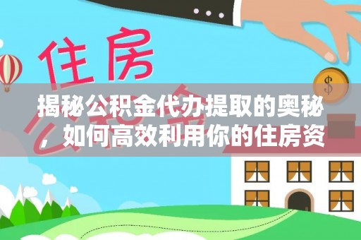 亳州揭秘公积金代办提取的奥秘，如何高效利用你的住房资金