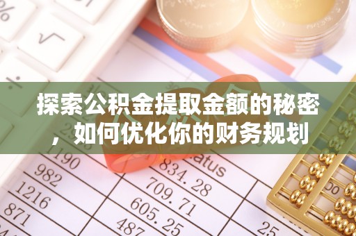 亳州探索公积金提取金额的秘密，如何优化你的财务规划