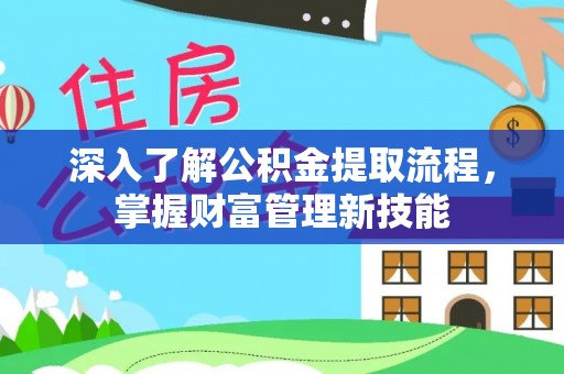 亳州深入了解公积金提取流程，掌握财富管理新技能