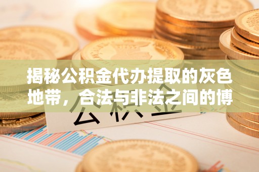 亳州揭秘公积金代办提取的灰色地带，合法与非法之间的博弈