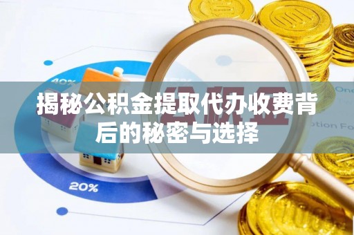 亳州揭秘公积金提取代办收费背后的秘密与选择