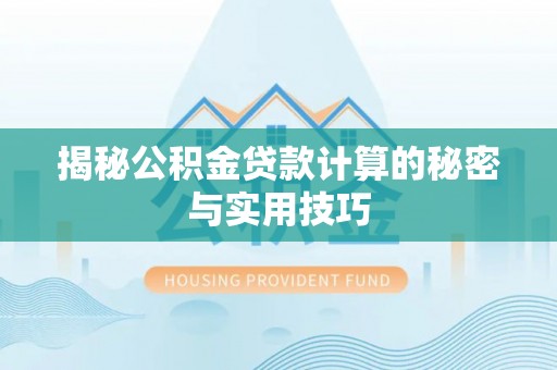 亳州揭秘公积金贷款计算的秘密与实用技巧