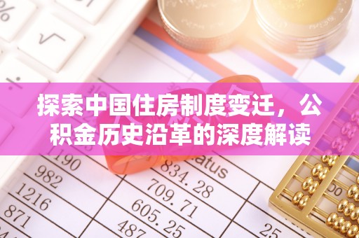 亳州探索中国住房制度变迁，公积金历史沿革的深度解读
